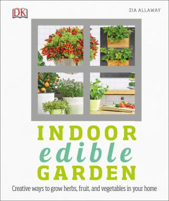 Indoor edible garden : creative ways to grow herbs, fruit, and vegetables in your home